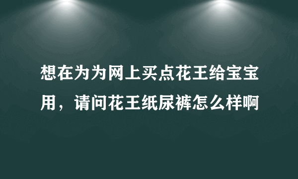 想在为为网上买点花王给宝宝用，请问花王纸尿裤怎么样啊