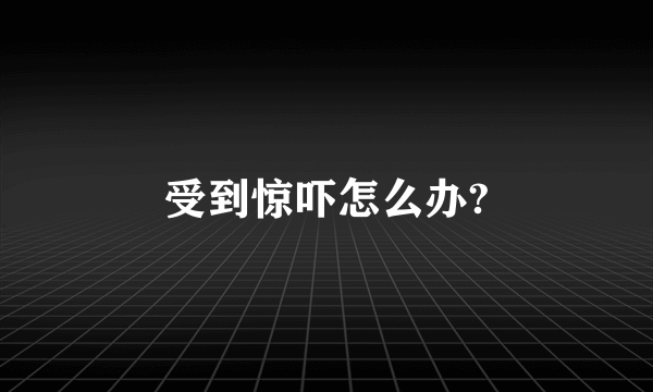 受到惊吓怎么办?