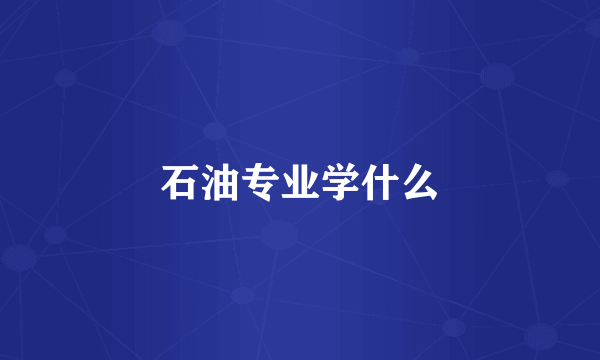 石油专业学什么