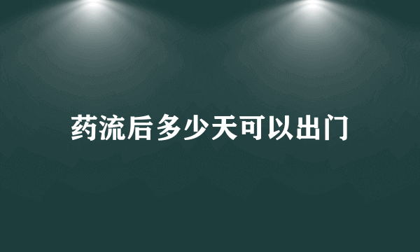 药流后多少天可以出门