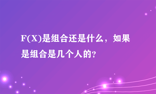 F(X)是组合还是什么，如果是组合是几个人的？