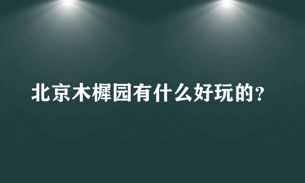 北京木樨园有什么好玩的？