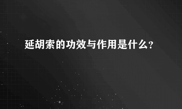 延胡索的功效与作用是什么？