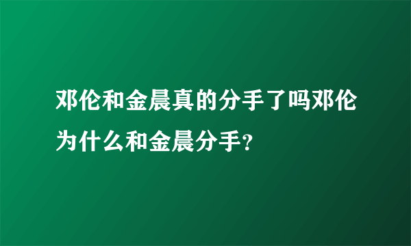 邓伦和金晨真的分手了吗邓伦为什么和金晨分手？