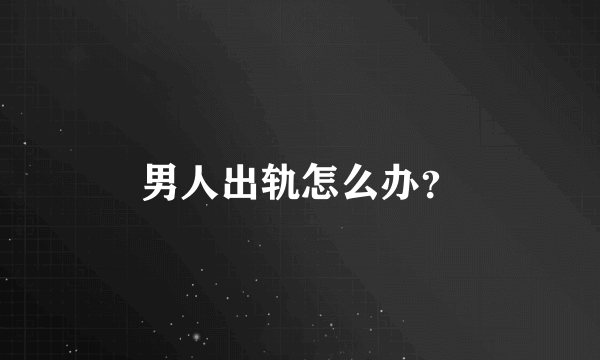 男人出轨怎么办？