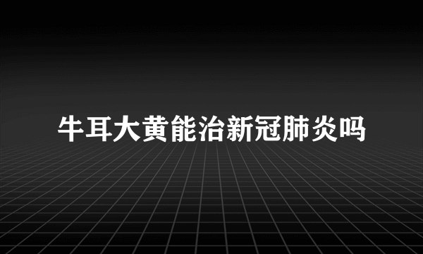 牛耳大黄能治新冠肺炎吗