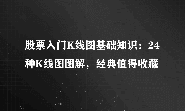 股票入门K线图基础知识：24种K线图图解，经典值得收藏