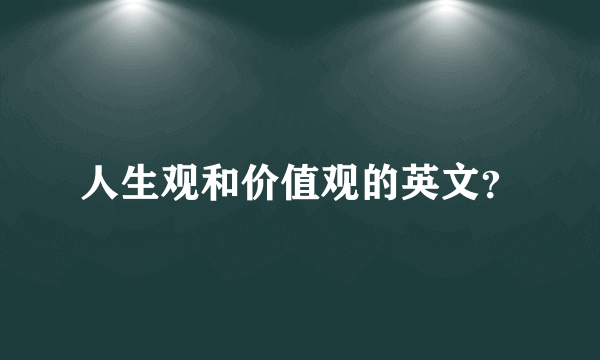 人生观和价值观的英文？