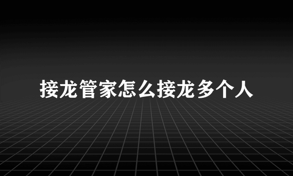 接龙管家怎么接龙多个人