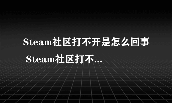 Steam社区打不开是怎么回事 Steam社区打不开解决方法