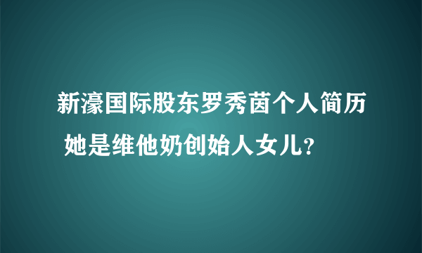 新濠国际股东罗秀茵个人简历 她是维他奶创始人女儿？