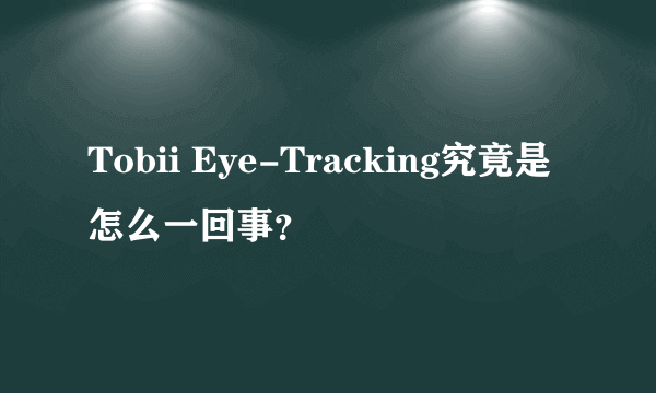 Tobii Eye-Tracking究竟是怎么一回事？