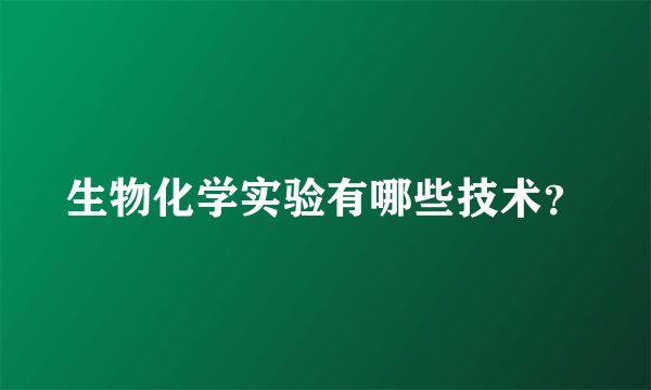 生物化学实验有哪些技术？