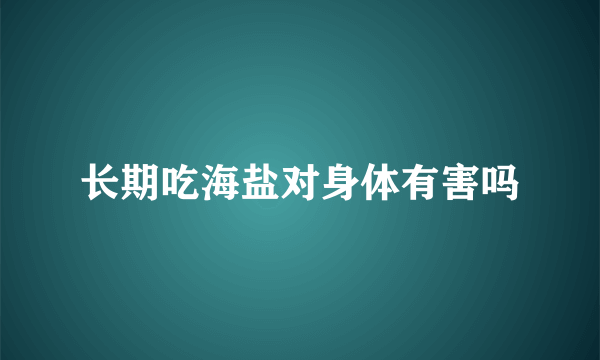 长期吃海盐对身体有害吗