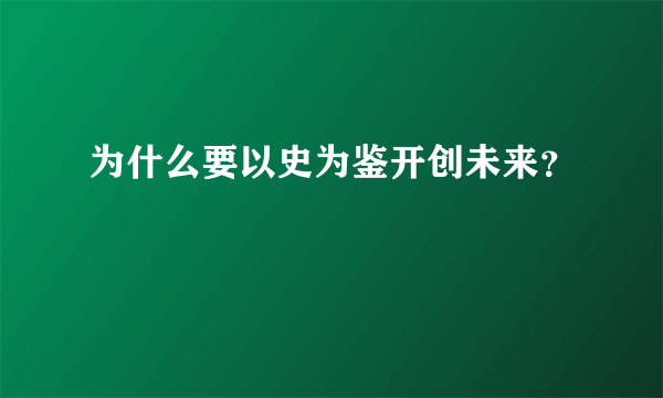 为什么要以史为鉴开创未来？