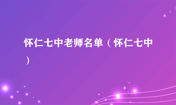 怀仁七中老师名单（怀仁七中）