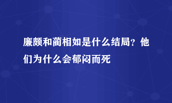 廉颇和蔺相如是什么结局？他们为什么会郁闷而死