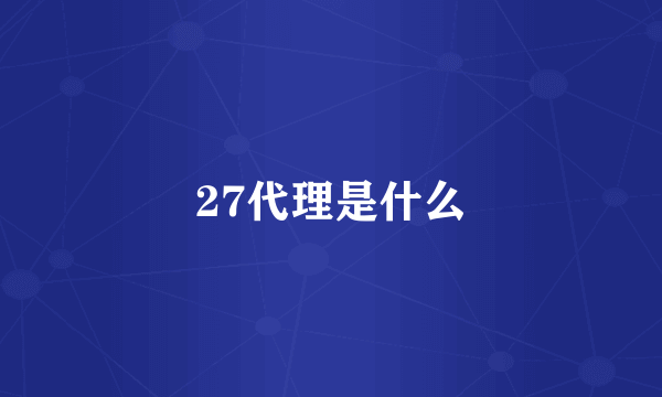 27代理是什么