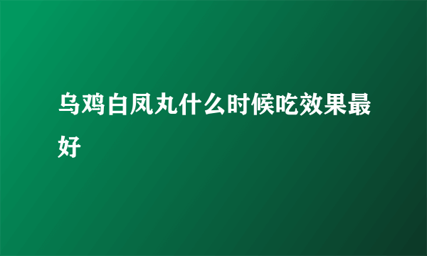 乌鸡白凤丸什么时候吃效果最好