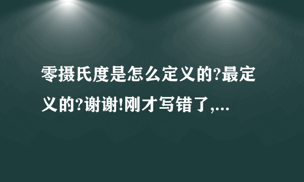 零摄氏度是怎么定义的?最定义的?谢谢!刚才写错了,我问的是谁定义的,关于这个摄氏零度?