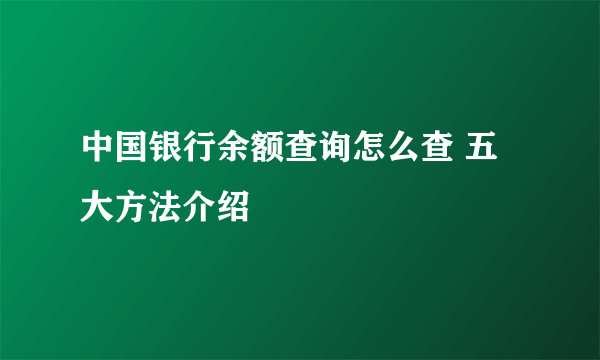 中国银行余额查询怎么查 五大方法介绍