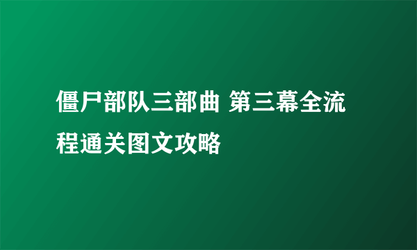 僵尸部队三部曲 第三幕全流程通关图文攻略