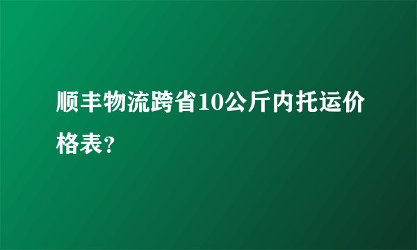 顺丰物流跨省10公斤内托运价格表？