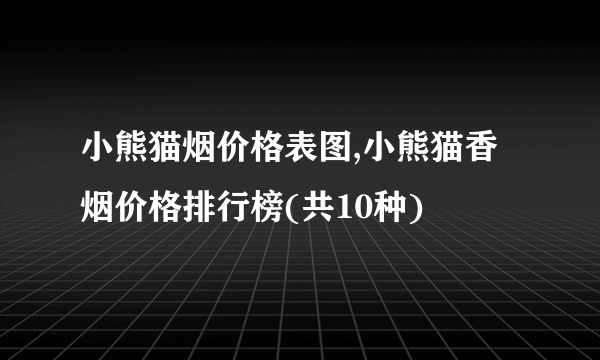 小熊猫烟价格表图,小熊猫香烟价格排行榜(共10种)