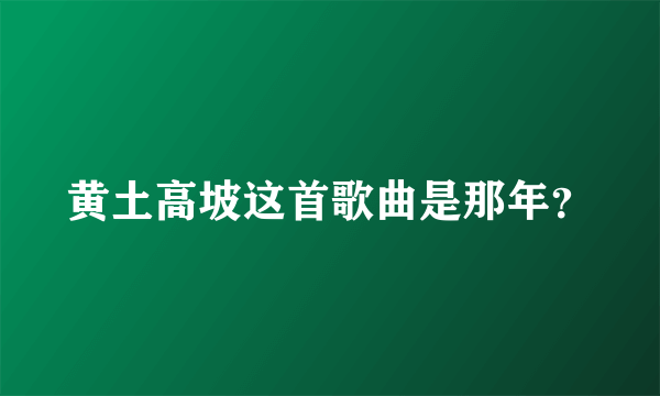 黄土高坡这首歌曲是那年？