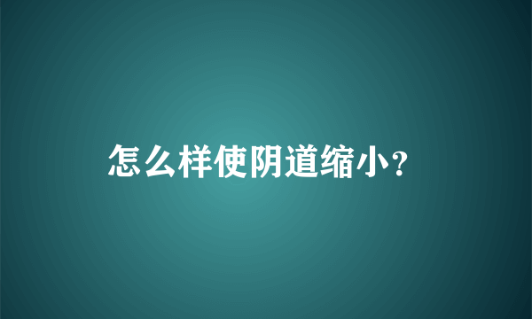 怎么样使阴道缩小？