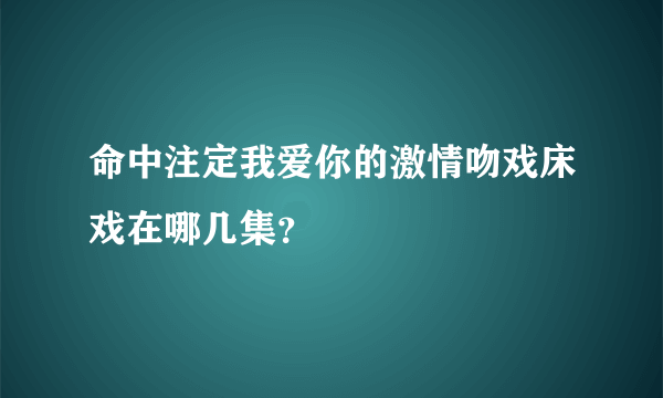 命中注定我爱你的激情吻戏床戏在哪几集？