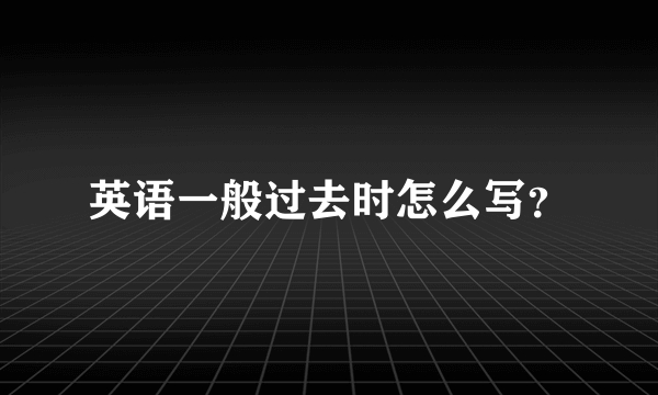 英语一般过去时怎么写？