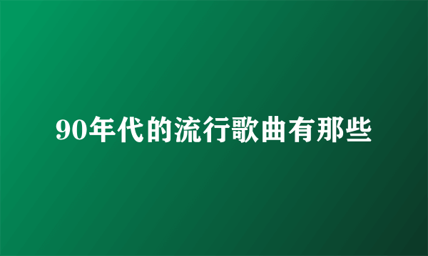 90年代的流行歌曲有那些