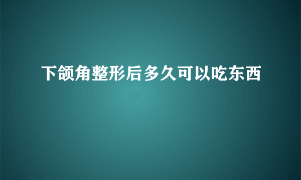 下颌角整形后多久可以吃东西