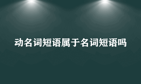 动名词短语属于名词短语吗