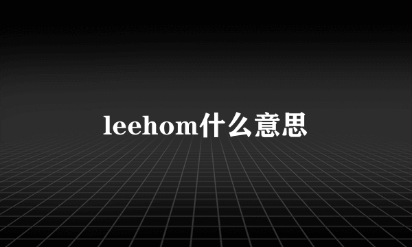 leehom什么意思