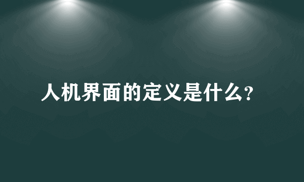 人机界面的定义是什么？