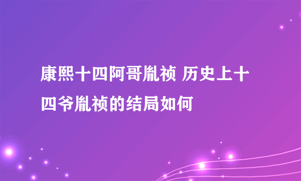 康熙十四阿哥胤祯 历史上十四爷胤祯的结局如何