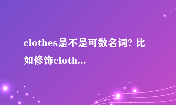 clothes是不是可数名词? 比如修饰clothes的用a few 还是a little?