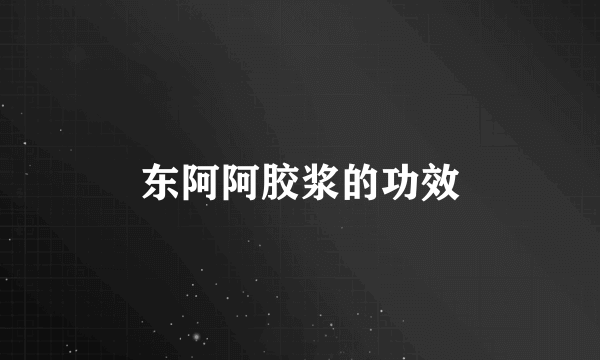 东阿阿胶浆的功效