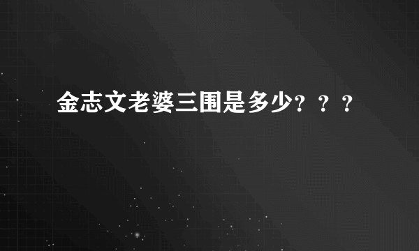 金志文老婆三围是多少？？？