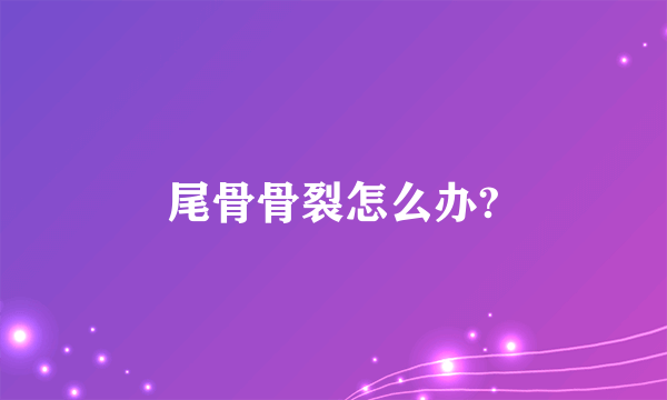 尾骨骨裂怎么办?