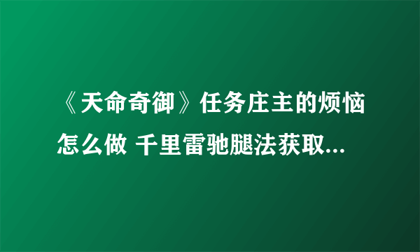 《天命奇御》任务庄主的烦恼怎么做 千里雷驰腿法获取方法介绍