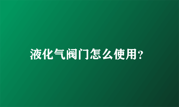 液化气阀门怎么使用？