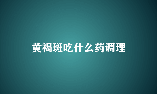 黄褐斑吃什么药调理