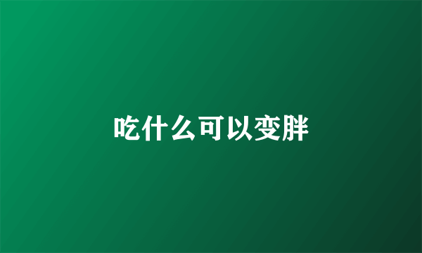 吃什么可以变胖