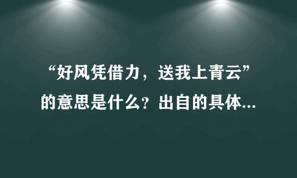 “好风凭借力，送我上青云”的意思是什么？出自的具体位置是哪里？