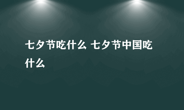 七夕节吃什么 七夕节中国吃什么