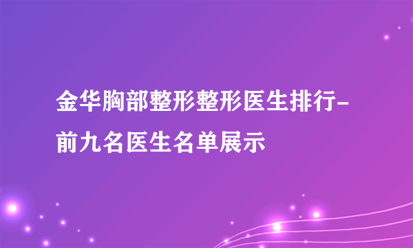 金华胸部整形整形医生排行-前九名医生名单展示