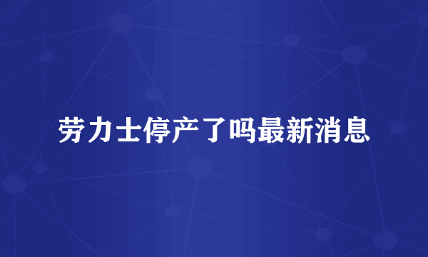 劳力士停产了吗最新消息